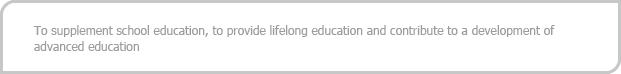 To supplement school education, to provide lifelong education and contribute to a development of advanced education