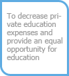 To decrease private education expenses and provide an equal opportunity for education
