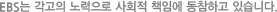 EBS는 각고의 노력으로 사회적 책임에 동참하고 있습니다.