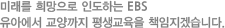 미래를 희망으로 인도하는 EBS유아에서 교양까지 평샹교육을 책임지겠씁니다.