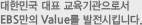 대한민국 대표 교육기관으로서 EBS만의 Value를 발전시킵니다.