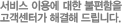 서비스 이용에 불편함이 있으세요? 고객센터가 해결해 드립니다.
