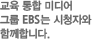 교육 통합 미디어 그룹 EBS는 시청자와 함께합니다.