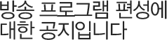 방송 프로그램 편성에 대한 공지입니다