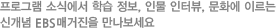 프로그램 소식에서 학습 정보, 인물 인터뷰, 문화에 이르는 신개념 EBS매거진을 만나보세요