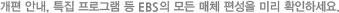 개편 안내, 특집 프로그램 등 EBS의 모든 매체 편성을 미리 확인하세요. 