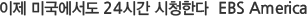 이제 미국에서도 24시간 시청한다  EBS America