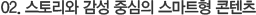 02. 스토리와 감성 중심의 스마트형 콘텐츠