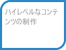ハイレベルなコンテンツの制作