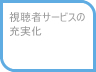 視聴者サービスの充実化