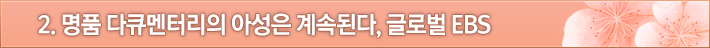 2. 명품 다큐멘터리의 아성은 계속된다, 글로벌 EBS