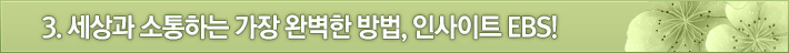 3. 세상과 소통하는 가장 완벽한 방법, 인사이트 EBS!