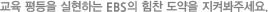 교육 평등을 실현하는 EBS의 힘찬 도약을 지켜봐주세요.
